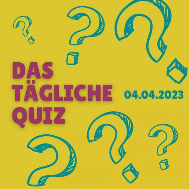 Das tägliche Quiz zum Allgemeinwissen 10 Fragen am 04 04 2023